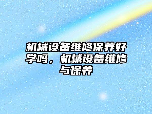 機械設備維修保養好學嗎，機械設備維修與保養