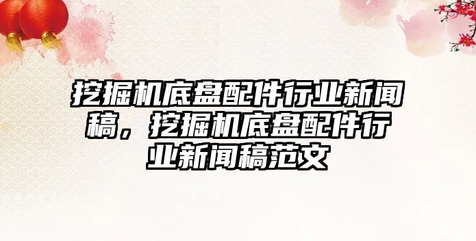 挖掘機底盤配件行業新聞稿，挖掘機底盤配件行業新聞稿范文