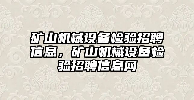 礦山機械設備檢驗招聘信息，礦山機械設備檢驗招聘信息網