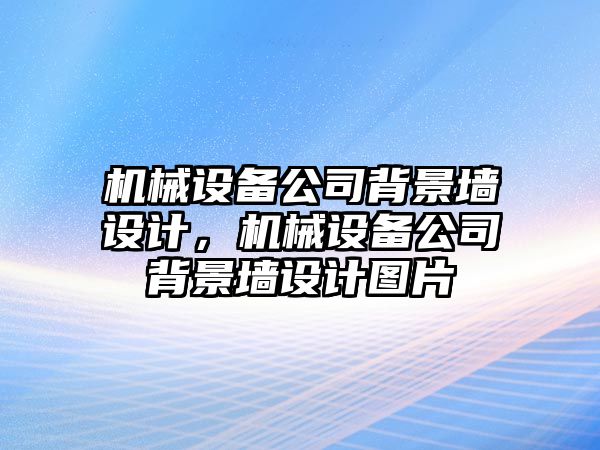 機械設(shè)備公司背景墻設(shè)計，機械設(shè)備公司背景墻設(shè)計圖片