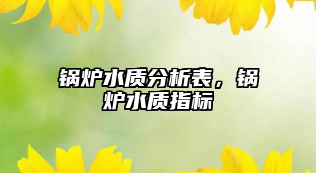 鍋爐水質分析表，鍋爐水質指標