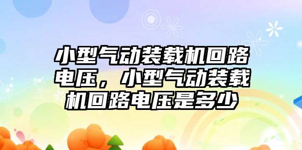 小型氣動裝載機回路電壓，小型氣動裝載機回路電壓是多少