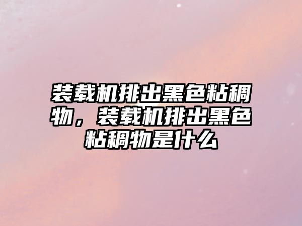 裝載機排出黑色粘稠物，裝載機排出黑色粘稠物是什么