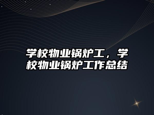 學校物業鍋爐工，學校物業鍋爐工作總結