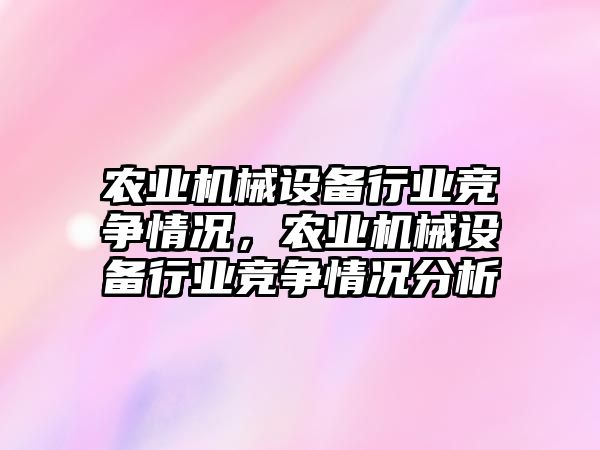 農業機械設備行業競爭情況，農業機械設備行業競爭情況分析