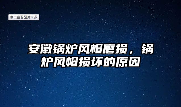 安徽鍋爐風帽磨損，鍋爐風帽損壞的原因