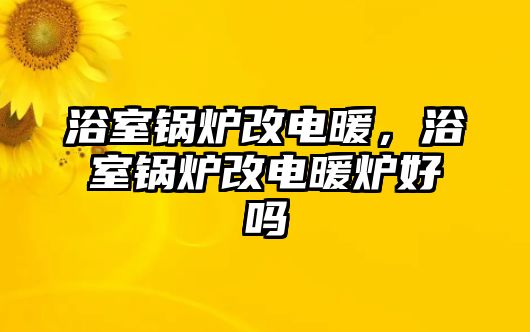 浴室鍋爐改電暖，浴室鍋爐改電暖爐好嗎