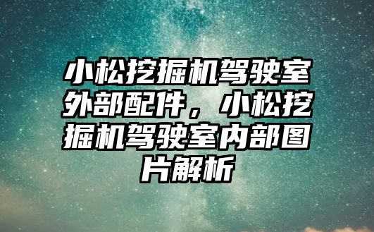 小松挖掘機駕駛室外部配件，小松挖掘機駕駛室內部圖片解析