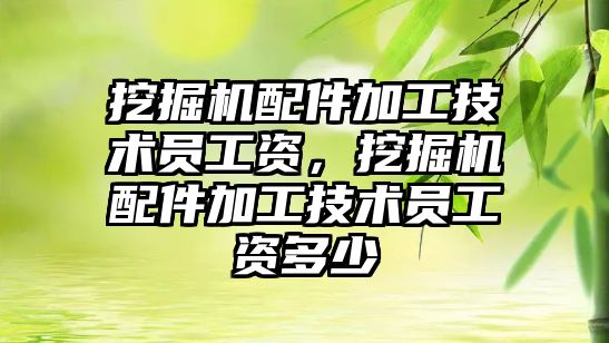 挖掘機配件加工技術員工資，挖掘機配件加工技術員工資多少