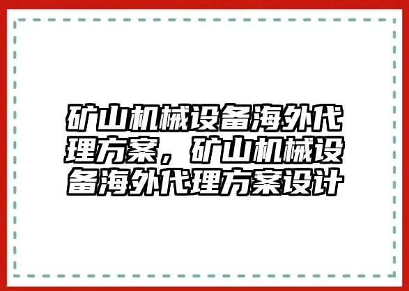 礦山機(jī)械設(shè)備海外代理方案，礦山機(jī)械設(shè)備海外代理方案設(shè)計