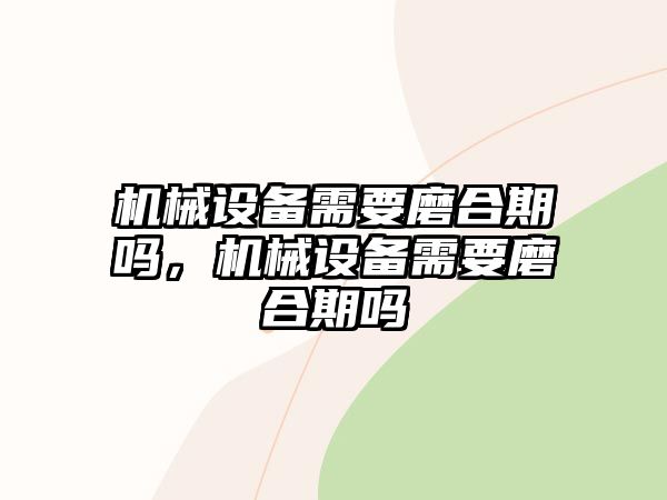 機械設備需要磨合期嗎，機械設備需要磨合期嗎