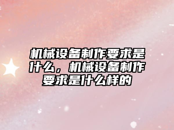 機械設備制作要求是什么，機械設備制作要求是什么樣的