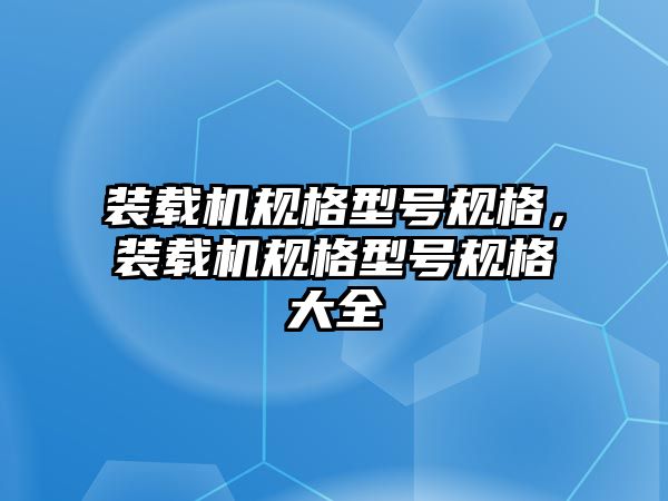 裝載機規(guī)格型號規(guī)格，裝載機規(guī)格型號規(guī)格大全