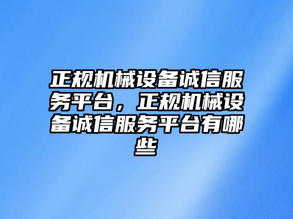 正規機械設備誠信服務平臺，正規機械設備誠信服務平臺有哪些