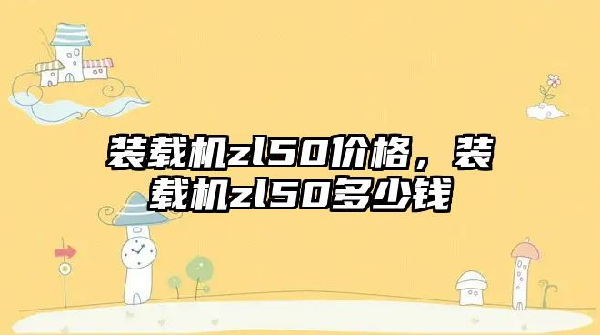 裝載機zl50價格，裝載機zl50多少錢