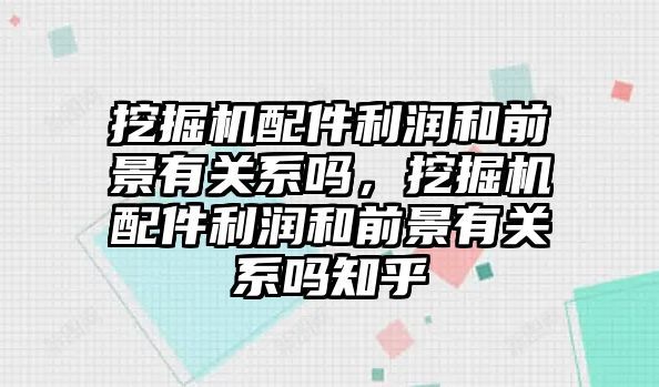 挖掘機配件利潤和前景有關系嗎，挖掘機配件利潤和前景有關系嗎知乎