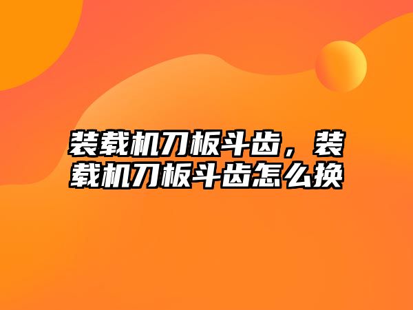 裝載機刀板斗齒，裝載機刀板斗齒怎么換