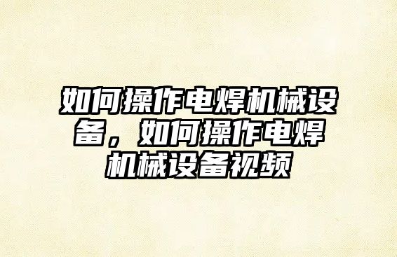 如何操作電焊機械設備，如何操作電焊機械設備視頻