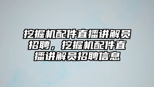 挖掘機配件直播講解員招聘，挖掘機配件直播講解員招聘信息