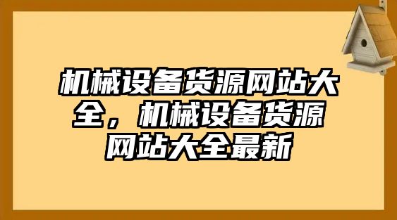 機械設備貨源網(wǎng)站大全，機械設備貨源網(wǎng)站大全最新