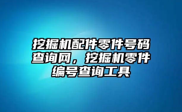 挖掘機配件零件號碼查詢網(wǎng)，挖掘機零件編號查詢工具