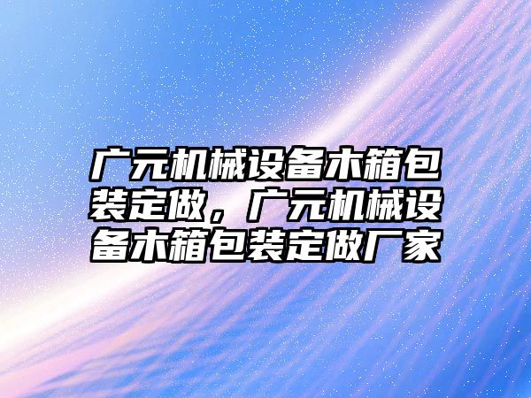 廣元機械設備木箱包裝定做，廣元機械設備木箱包裝定做廠家