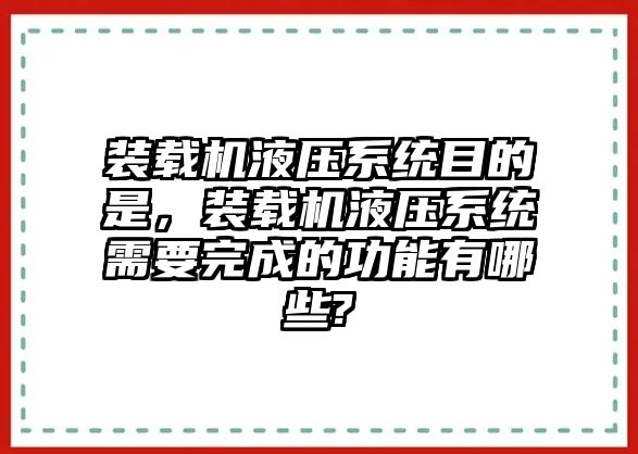 裝載機液壓系統目的是，裝載機液壓系統需要完成的功能有哪些?