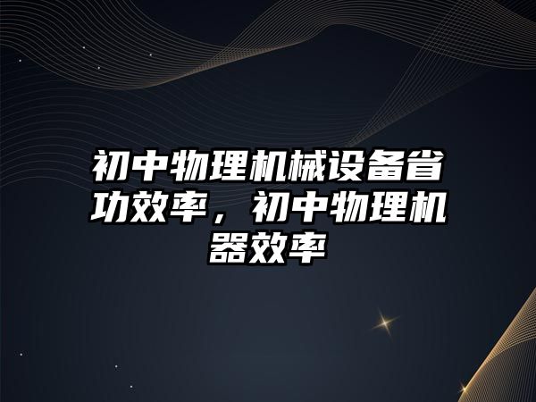 初中物理機械設備省功效率，初中物理機器效率