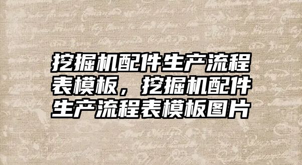 挖掘機配件生產流程表模板，挖掘機配件生產流程表模板圖片