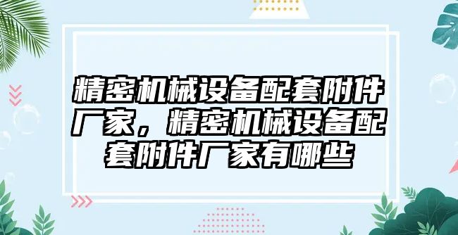 精密機械設備配套附件廠家，精密機械設備配套附件廠家有哪些