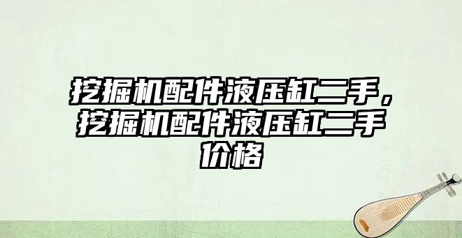 挖掘機配件液壓缸二手，挖掘機配件液壓缸二手價格