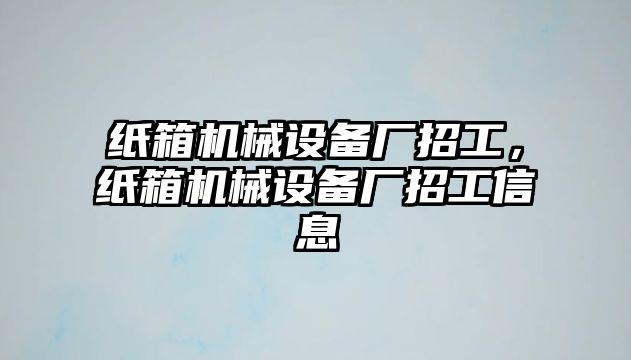 紙箱機械設備廠招工，紙箱機械設備廠招工信息