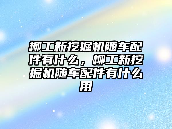 柳工新挖掘機隨車配件有什么，柳工新挖掘機隨車配件有什么用