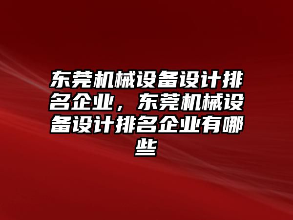 東莞機械設備設計排名企業，東莞機械設備設計排名企業有哪些