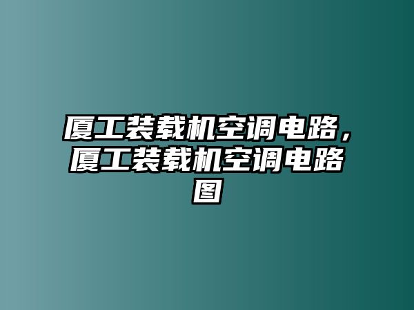 廈工裝載機空調電路，廈工裝載機空調電路圖