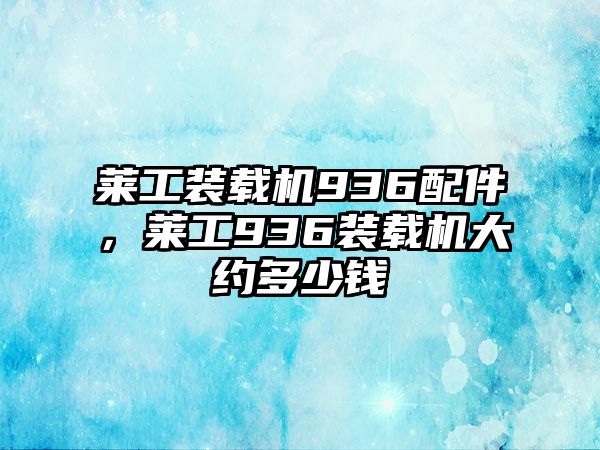 萊工裝載機936配件，萊工936裝載機大約多少錢