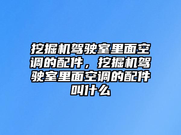 挖掘機(jī)駕駛室里面空調(diào)的配件，挖掘機(jī)駕駛室里面空調(diào)的配件叫什么