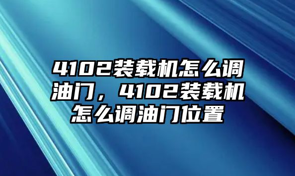 4102裝載機怎么調(diào)油門，4102裝載機怎么調(diào)油門位置