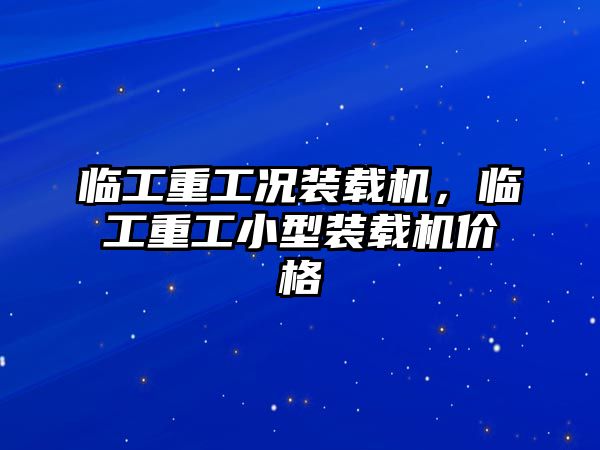 臨工重工況裝載機，臨工重工小型裝載機價格