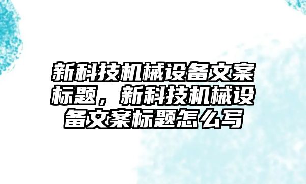 新科技機械設備文案標題，新科技機械設備文案標題怎么寫