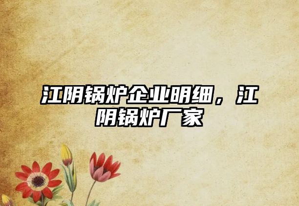 江陰鍋爐企業明細，江陰鍋爐廠家