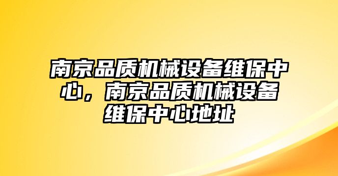 南京品質(zhì)機械設(shè)備維保中心，南京品質(zhì)機械設(shè)備維保中心地址