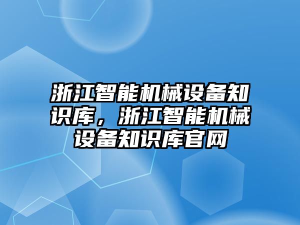 浙江智能機械設備知識庫，浙江智能機械設備知識庫官網