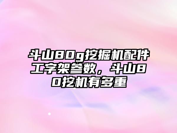 斗山80g挖掘機(jī)配件工字架參數(shù)，斗山80挖機(jī)有多重