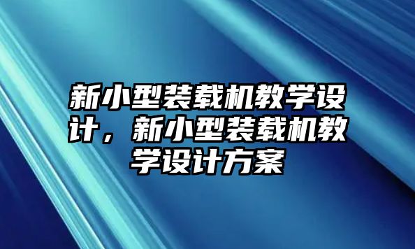 新小型裝載機教學設計，新小型裝載機教學設計方案