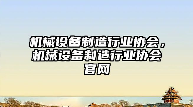 機械設備制造行業協會，機械設備制造行業協會官網