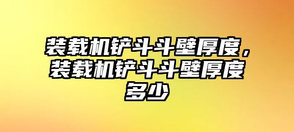 裝載機鏟斗斗壁厚度，裝載機鏟斗斗壁厚度多少