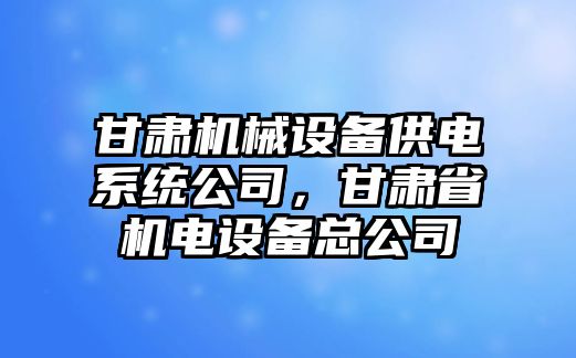 甘肅機械設(shè)備供電系統(tǒng)公司，甘肅省機電設(shè)備總公司