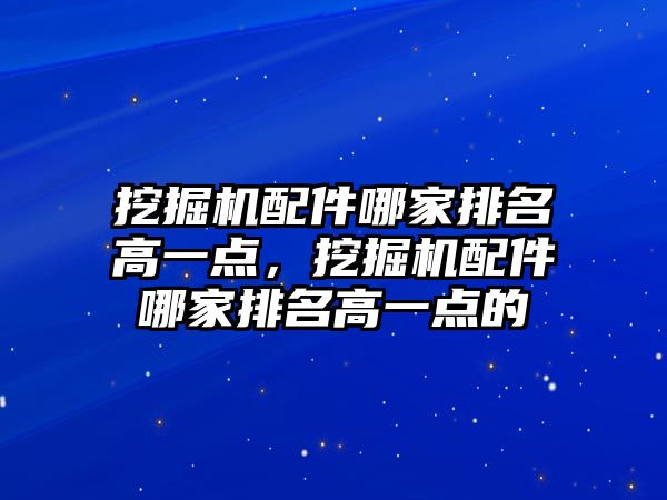 挖掘機配件哪家排名高一點，挖掘機配件哪家排名高一點的