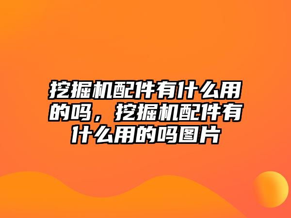 挖掘機配件有什么用的嗎，挖掘機配件有什么用的嗎圖片